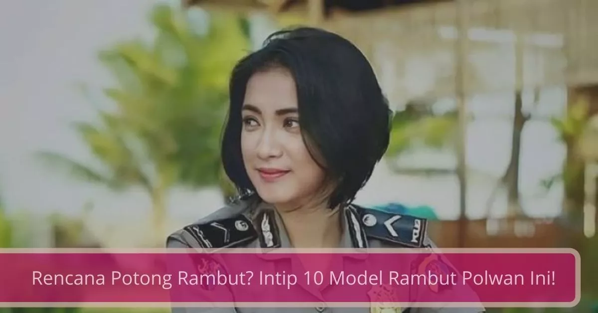 Rencana Potong Rambut Intip 10 Model Rambut Polwan Ini!