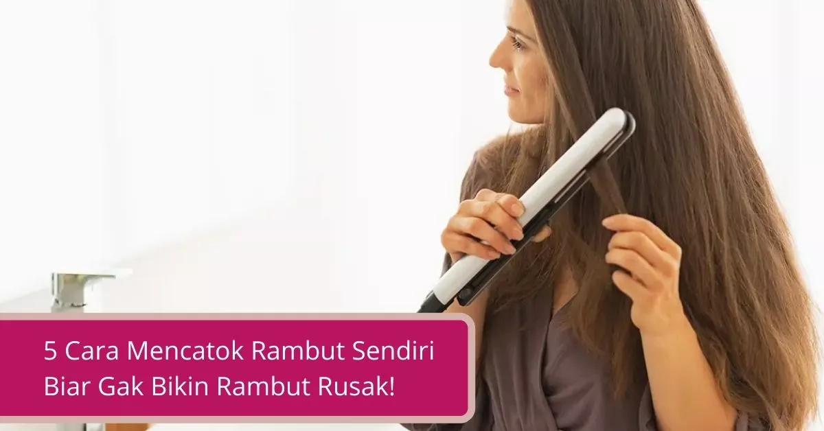 Gambar 5 Cara Mencatok Rambut Sendiri Biar Gak Bikin Rambut Rusak!