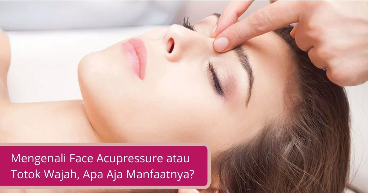 Gambar Mengenali Face Acupressure atau Totok Wajah, Apa Aja Manfaatnya (1)