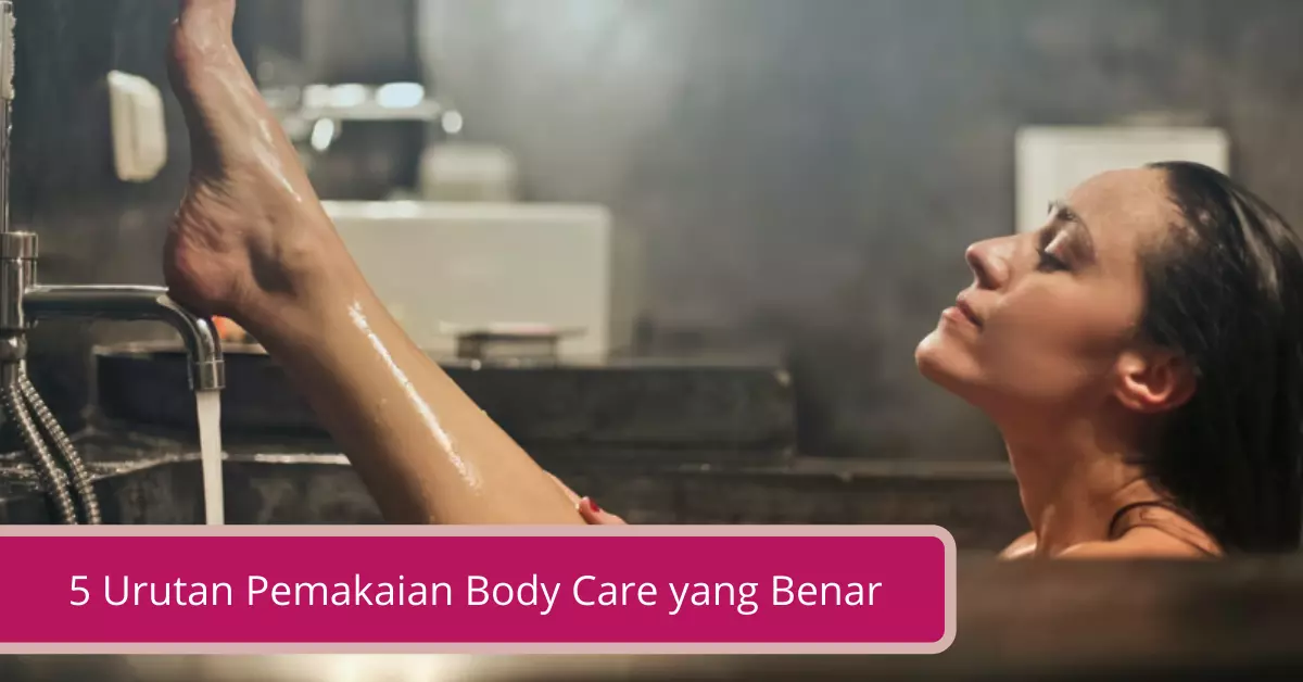 5 Urutan Pemakaian Body Care yang Benar