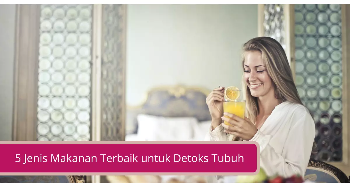 5 Jenis Makanan Terbaik untuk Detoks Tubuh yang Wajib Kamu Tau