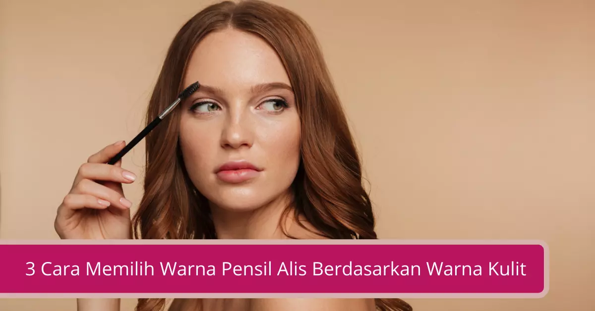 3 Cara Memilih Warna Pensil Alis Berdasarkan Warna Kulit 