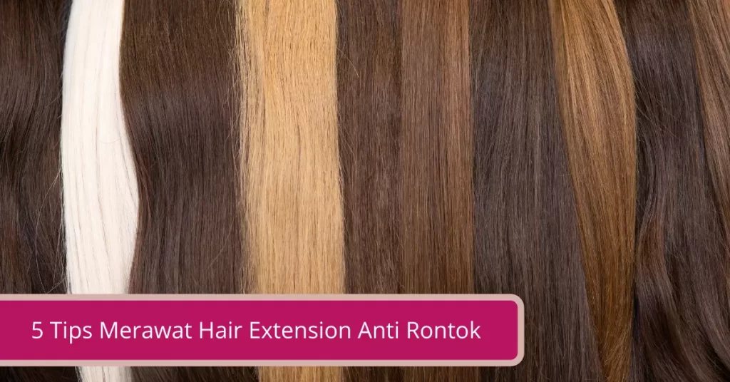5 Tips Merawat Hair Extension Anti Rontok