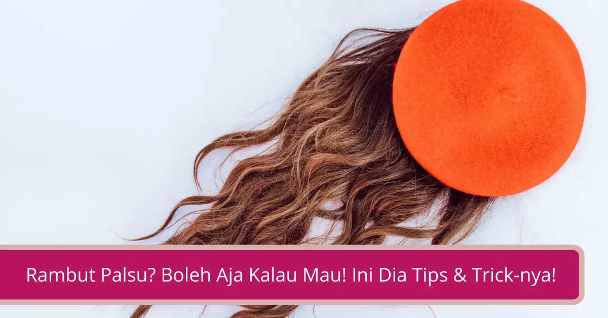 Gambar Rambut Palsu Boleh Aja Kalau Mau! Ini Dia Tips Trick-nya!