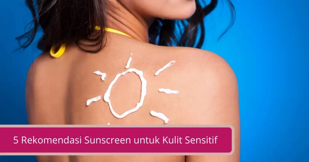 5 Rekomendasi Sunscreen untuk Kulit Sensitif