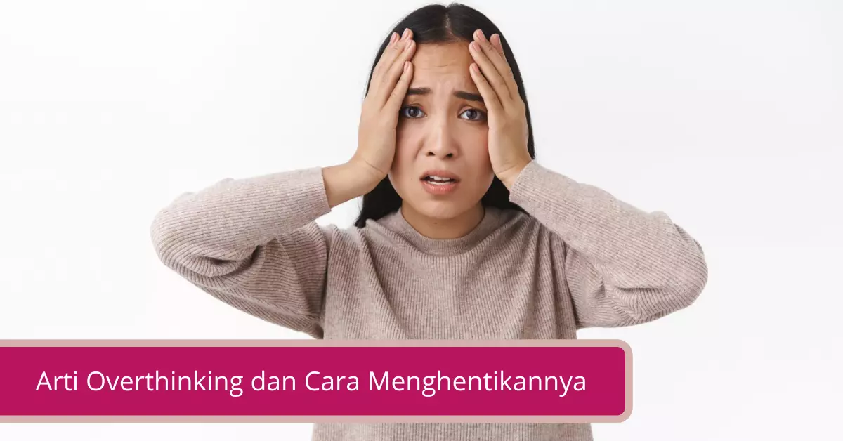 Arti Overthinking dan Cara Menghentikannya