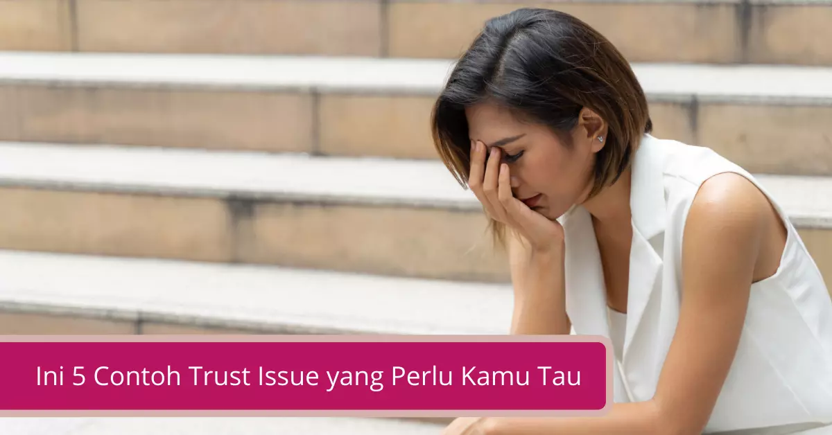 Ini 5 Contoh Trust Issue yang Perlu Kamu Tau