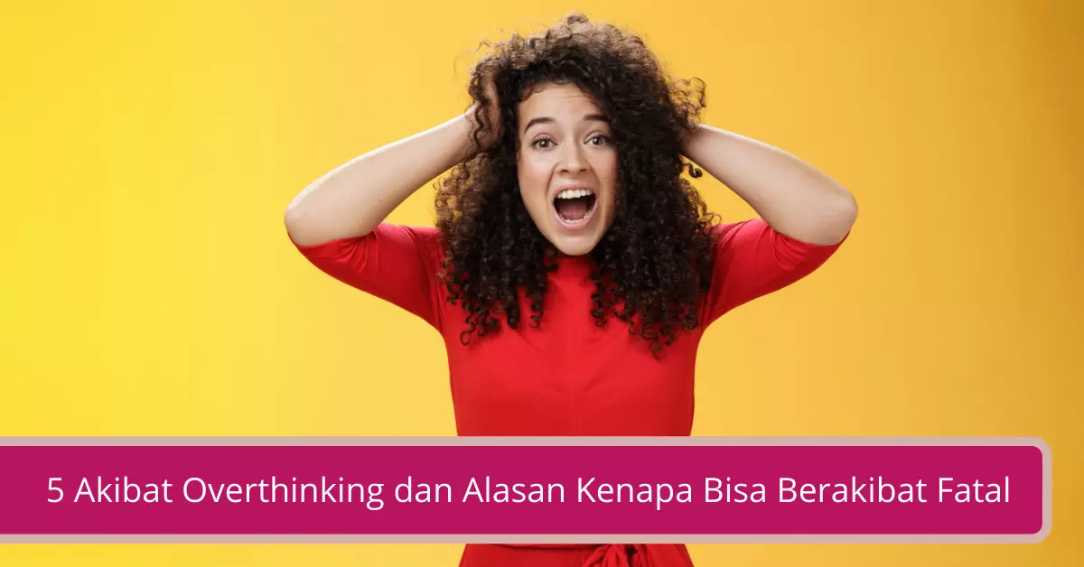 Gambar 5 Akibat Overthinking dan Alasan Kenapa Bisa Berakibat Fatal