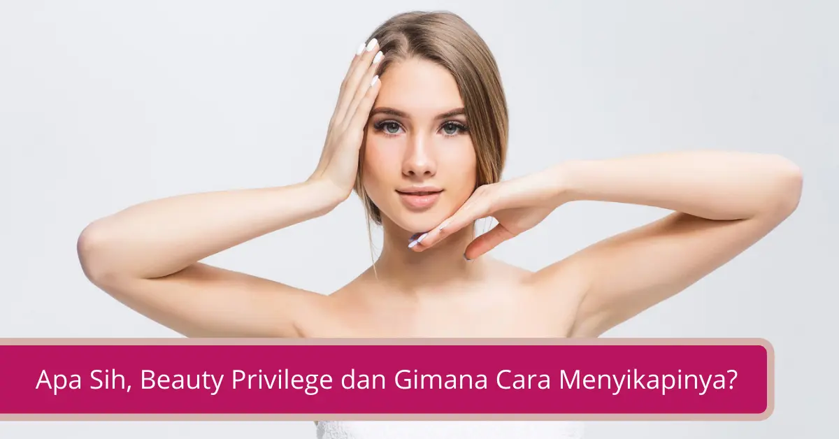 Gambar Apa Sih Beauty Privilege dan Gimana Cara Menyikapinya Simak Yuk