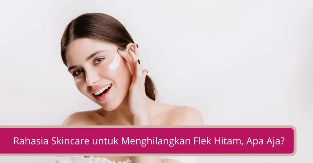 Gambar Rahasia Skincare untuk Menghilangkan Flek Hitam Apa Aja