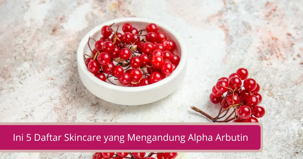 Gambar Ini 5 Daftar Skincare yang Mengandung Alpha Arbutin