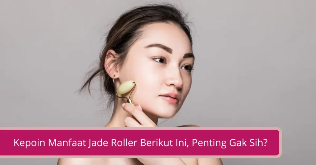 Gambar Kepoin Manfaat Jade Roller Berikut Ini Penting Gak Sih