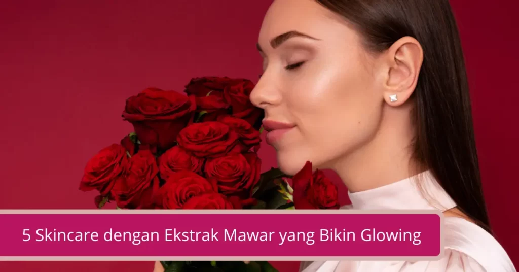 Gambar 5 Skincare dengan Ekstrak Mawar yang Bikin Glowing