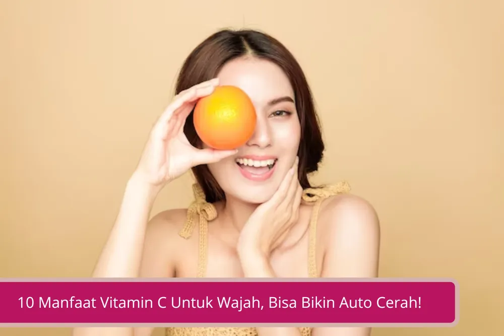 Gambar 10 Manfaat Vitamin C Untuk Wajah Bisa Bikin Auto Cerah